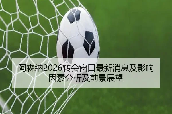 阿森纳2026转会窗口最新消息及影响因素分析及前景展望