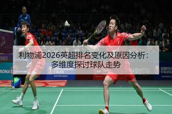 利物浦2026英超排名变化及原因分析：多维度探讨球队走势