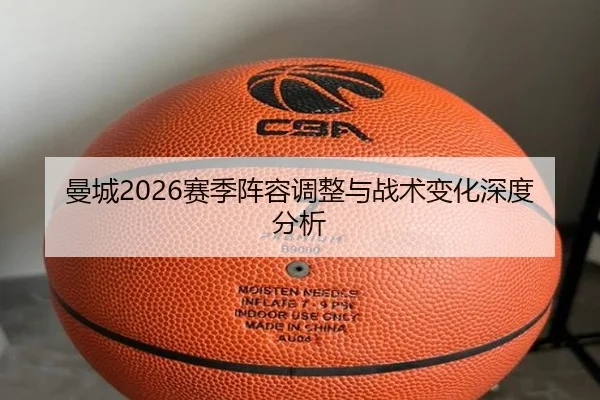 曼城2026赛季阵容调整与战术变化深度分析