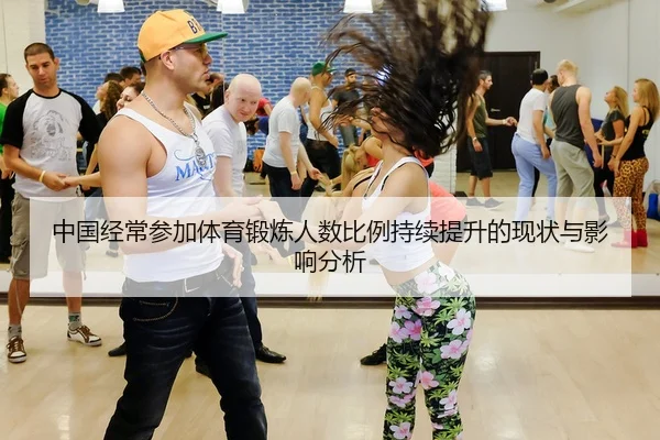 中国经常参加体育锻炼人数比例持续提升的现状与影响分析