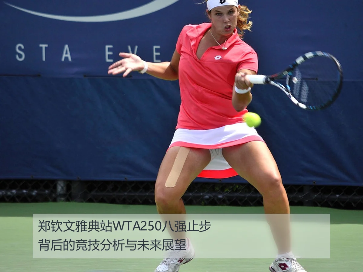 郑钦文雅典站WTA250八强止步背后的竞技分析与未来展望