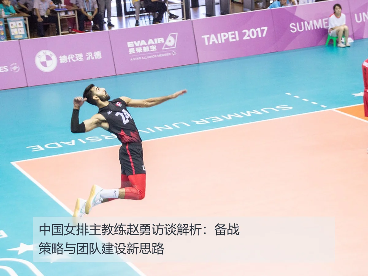 中国女排主教练赵勇访谈解析:备战策略与团队建设新思路