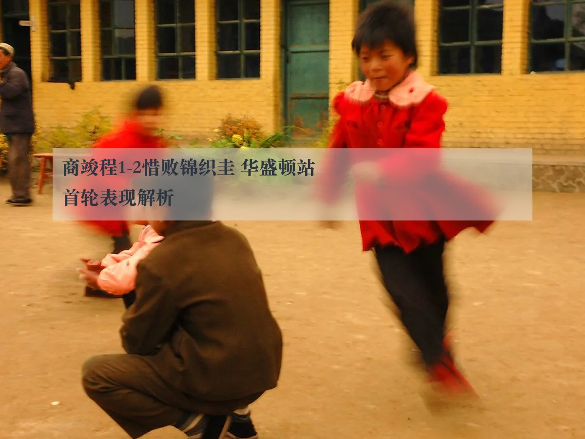 商竣程1-2惜败锦织圭 华盛顿站首轮表现解析
