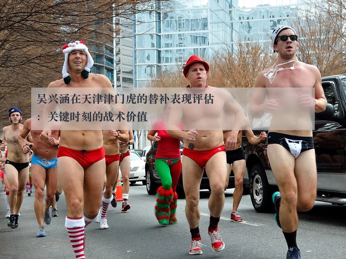 吴兴涵在天津津门虎的替补表现评估:关键时刻的战术价值